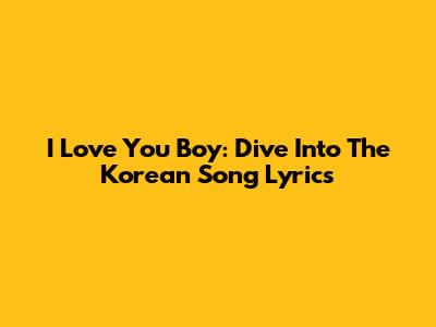 I Love You Boy: Dive Into The Korean Song Lyrics