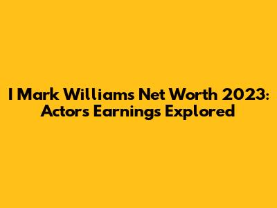 I Mark Williams Net Worth 2023: Actor's Earnings Explored
