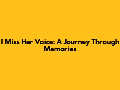 I Miss Her Voice: A Journey Through Memories