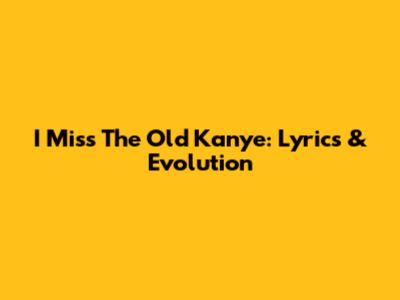 I Miss The Old Kanye: Lyrics & Evolution