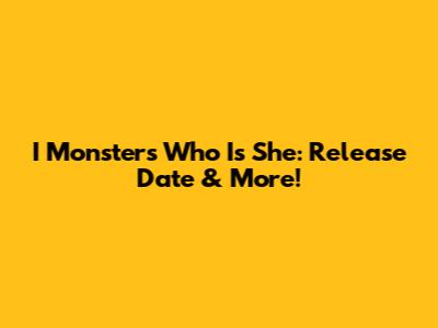 I Monster's 'Who Is She': Release Date & More!