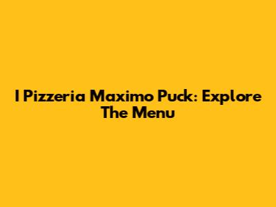 I Pizzeria Maximo Puck: Explore The Menu