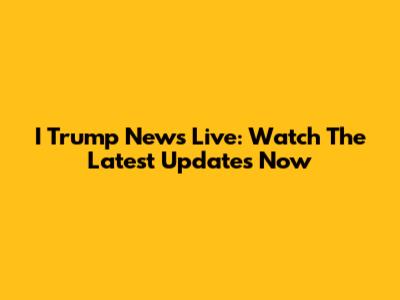 I Trump News Live: Watch The Latest Updates Now