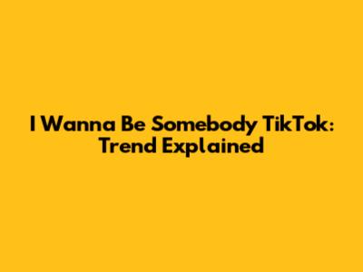 I Wanna Be Somebody TikTok: Trend Explained