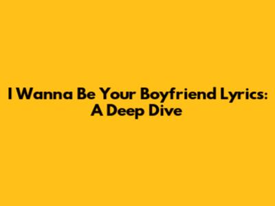 I Wanna Be Your Boyfriend Lyrics: A Deep Dive