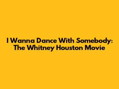 I Wanna Dance With Somebody: The Whitney Houston Movie