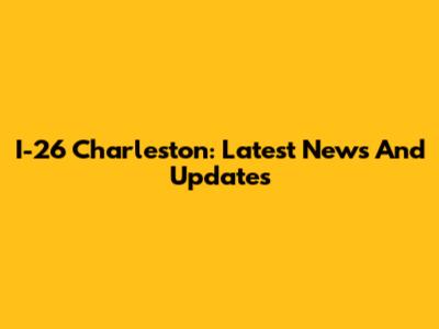 I-26 Charleston: Latest News And Updates