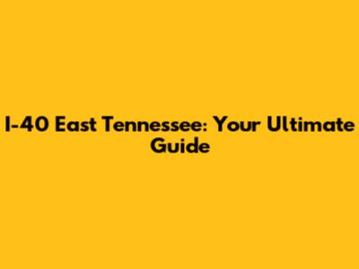 I-40 East Tennessee: Your Ultimate Guide