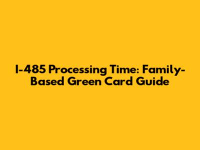 I-485 Processing Time: Family-Based Green Card Guide