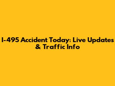 I-495 Accident Today: Live Updates & Traffic Info