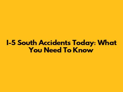 I-5 South Accidents Today: What You Need To Know