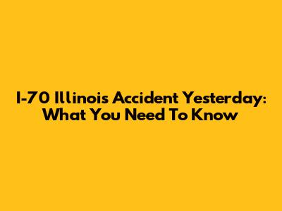 I-70 Illinois Accident Yesterday: What You Need To Know