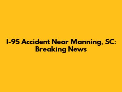 I-95 Accident Near Manning, SC: Breaking News