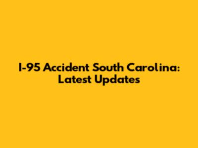 I-95 Accident South Carolina: Latest Updates