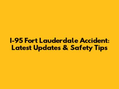 I-95 Fort Lauderdale Accident: Latest Updates & Safety Tips