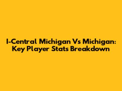 I-Central Michigan Vs Michigan: Key Player Stats Breakdown