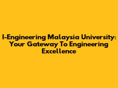 I-Engineering Malaysia University: Your Gateway To Engineering Excellence