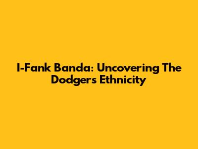 I-Fank Banda: Uncovering The Dodgers' Ethnicity
