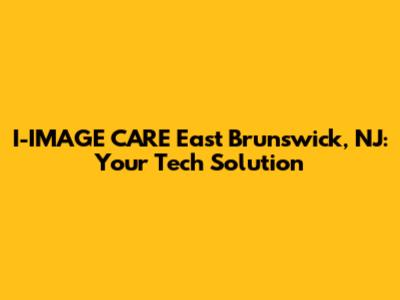 I-IMAGE CARE East Brunswick, NJ: Your Tech Solution