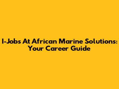 I-Jobs At African Marine Solutions: Your Career Guide