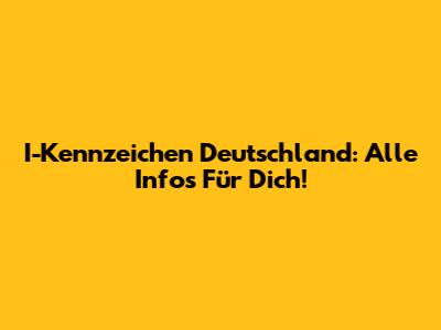 I-Kennzeichen Deutschland: Alle Infos Für Dich!