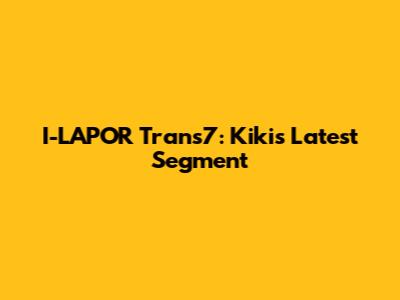 I-LAPOR Trans7: Kiki's Latest Segment