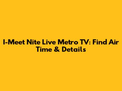 I-Meet Nite Live Metro TV: Find Air Time & Details
