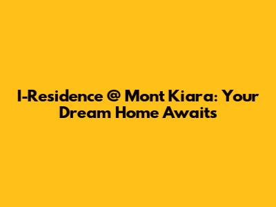 I-Residence @ Mont Kiara: Your Dream Home Awaits