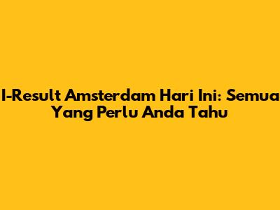 I-Result Amsterdam Hari Ini: Semua Yang Perlu Anda Tahu