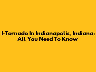 I-Tornado In Indianapolis, Indiana: All You Need To Know