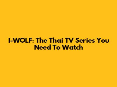 I-WOLF: The Thai TV Series You Need To Watch