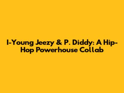 I-Young Jeezy & P. Diddy: A Hip-Hop Powerhouse Collab