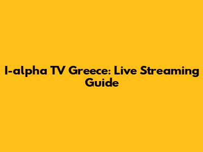 I-alpha TV Greece: Live Streaming Guide