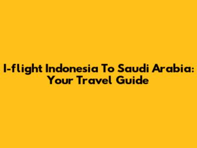 I-flight Indonesia To Saudi Arabia: Your Travel Guide