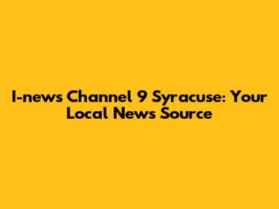 I-news Channel 9 Syracuse: Your Local News Source