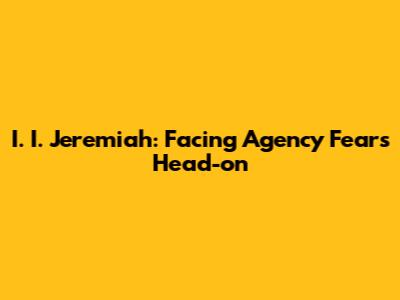 I. I. Jeremiah: Facing Agency Fears Head-on