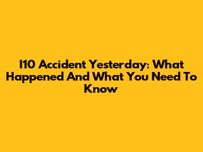 I10 Accident Yesterday: What Happened And What You Need To Know