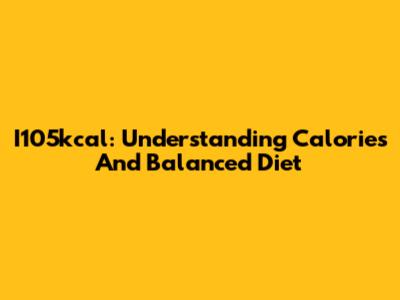 I105kcal: Understanding Calories And Balanced Diet