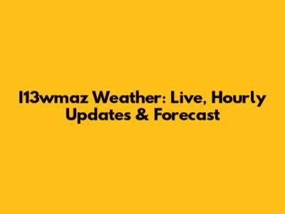 I13wmaz Weather: Live, Hourly Updates & Forecast