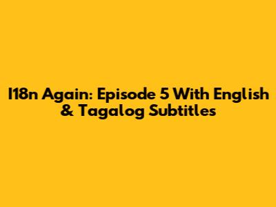I18n Again: Episode 5 With English & Tagalog Subtitles