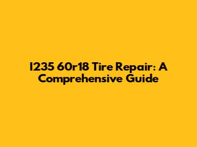 I235 60r18 Tire Repair: A Comprehensive Guide