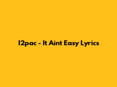 I2pac - It Ain't Easy Lyrics