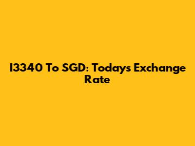 I3340 To SGD: Today's Exchange Rate