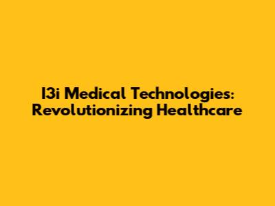 I3i Medical Technologies: Revolutionizing Healthcare
