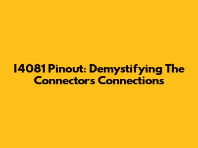 I4081 Pinout: Demystifying The Connector's Connections