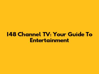 I48 Channel TV: Your Guide To Entertainment
