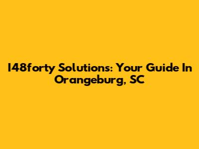 I48forty Solutions: Your Guide In Orangeburg, SC