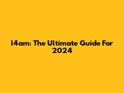 I4am: The Ultimate Guide For 2024