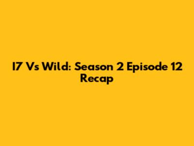 I7 Vs Wild: Season 2 Episode 12 Recap