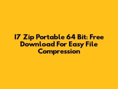 I7 Zip Portable 64 Bit: Free Download For Easy File Compression